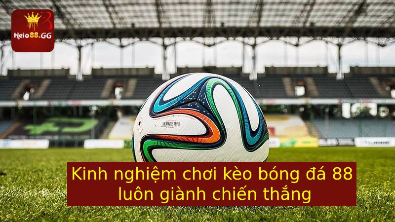 Kinh nghiệm chơi kèo bóng đá 88 luôn giành chiến thắng